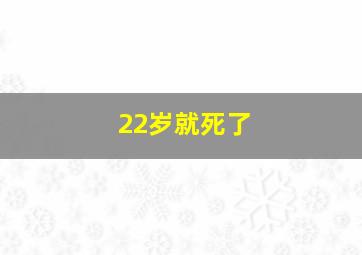 22岁就死了