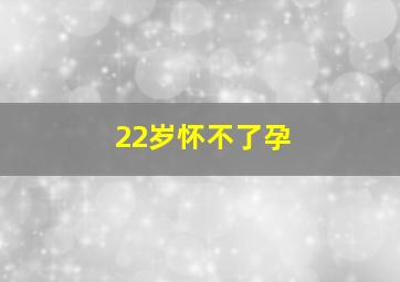 22岁怀不了孕