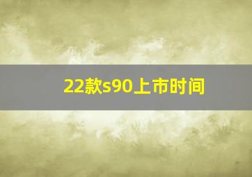 22款s90上市时间