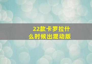 22款卡罗拉什么时候出混动版