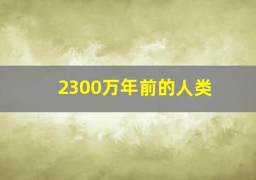 2300万年前的人类