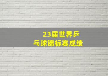 23届世界乒乓球锦标赛成绩