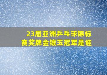 23届亚洲乒乓球锦标赛奖牌金镶玉冠军是谁