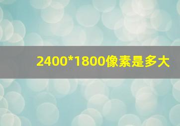 2400*1800像素是多大