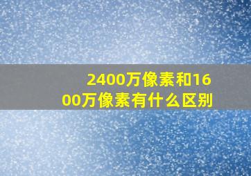 2400万像素和1600万像素有什么区别