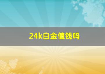 24k白金值钱吗