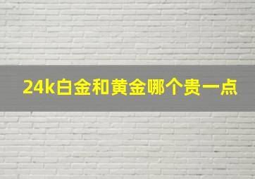 24k白金和黄金哪个贵一点