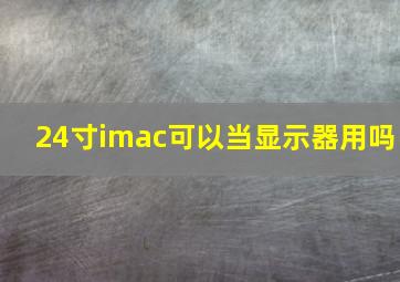 24寸imac可以当显示器用吗