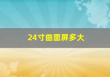 24寸曲面屏多大