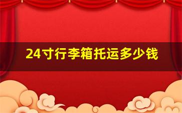 24寸行李箱托运多少钱