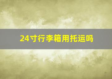 24寸行李箱用托运吗