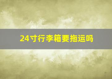 24寸行李箱要拖运吗