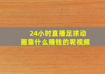 24小时直播足球动画靠什么赚钱的呢视频