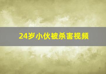 24岁小伙被杀害视频