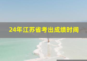 24年江苏省考出成绩时间