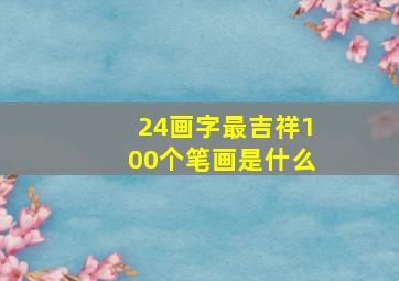 24画字最吉祥100个笔画是什么