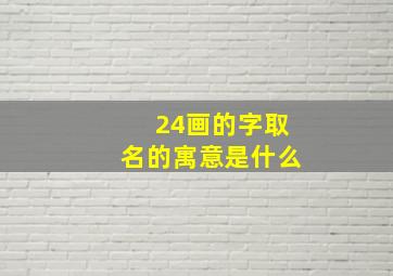 24画的字取名的寓意是什么