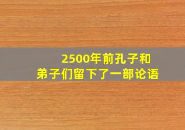 2500年前孔子和弟子们留下了一部论语