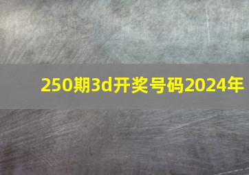 250期3d开奖号码2024年