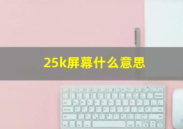 25k屏幕什么意思