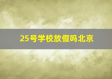 25号学校放假吗北京