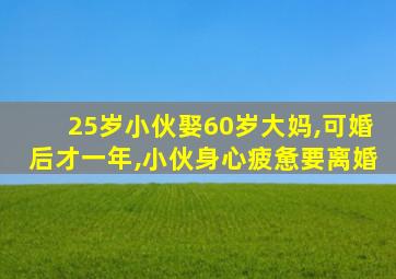 25岁小伙娶60岁大妈,可婚后才一年,小伙身心疲惫要离婚