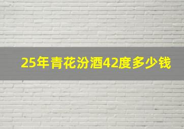 25年青花汾酒42度多少钱