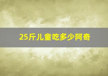 25斤儿童吃多少阿奇