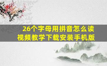 26个字母用拼音怎么读视频教学下载安装手机版