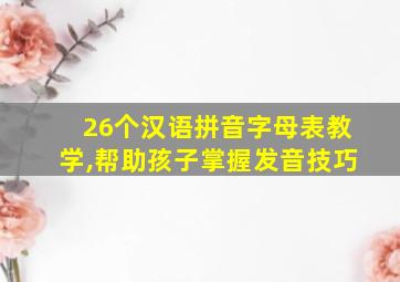 26个汉语拼音字母表教学,帮助孩子掌握发音技巧