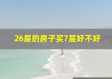 26层的房子买7层好不好