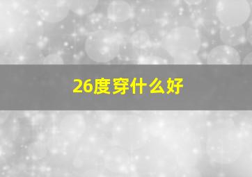 26度穿什么好