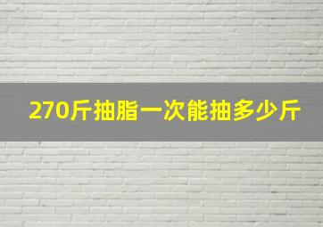 270斤抽脂一次能抽多少斤