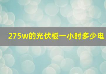 275w的光伏板一小时多少电