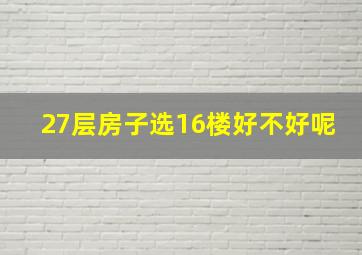 27层房子选16楼好不好呢