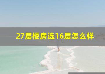 27层楼房选16层怎么样