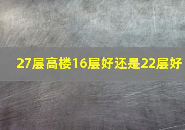 27层高楼16层好还是22层好