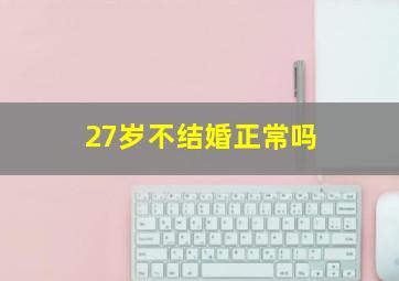 27岁不结婚正常吗