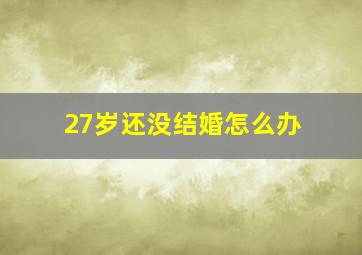 27岁还没结婚怎么办