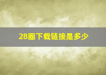 28圈下载链接是多少