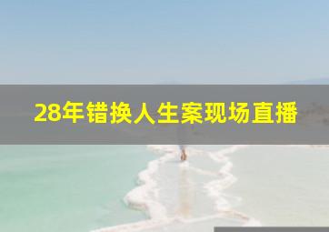 28年错换人生案现场直播