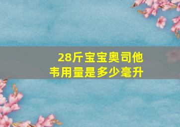 28斤宝宝奥司他韦用量是多少毫升