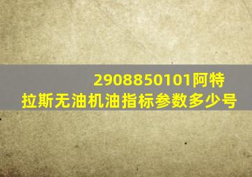 2908850101阿特拉斯无油机油指标参数多少号