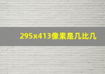 295x413像素是几比几