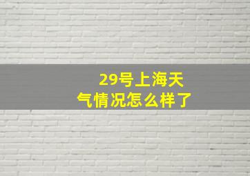 29号上海天气情况怎么样了