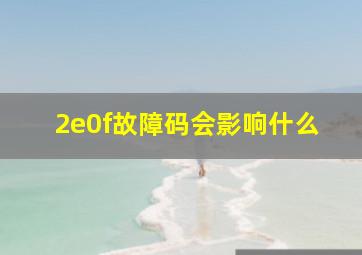 2e0f故障码会影响什么