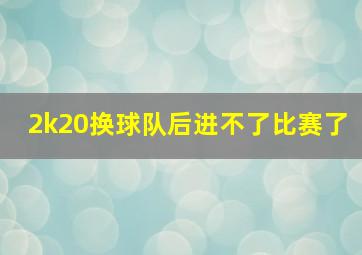 2k20换球队后进不了比赛了