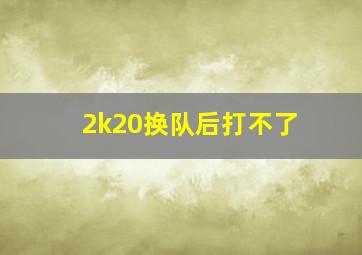 2k20换队后打不了