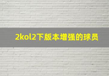 2kol2下版本增强的球员