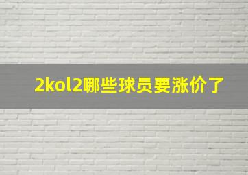 2kol2哪些球员要涨价了